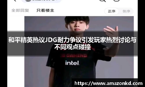 和平精英热议JDG耐力争议引发玩家热烈讨论与不同观点碰撞